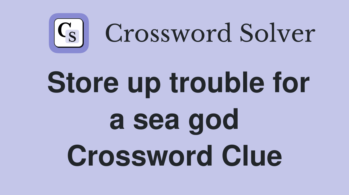 Store up trouble for a sea god Crossword Clue Answers Crossword Solver